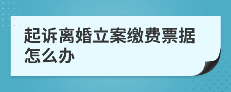 起诉离婚立案缴费票据怎么办