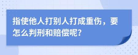 指使他人打别人打成重伤，要怎么判刑和赔偿呢？