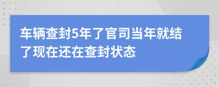 车辆查封5年了官司当年就结了现在还在查封状态