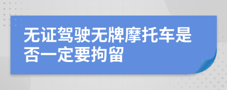 无证驾驶无牌摩托车是否一定要拘留