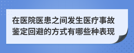 在医院医患之间发生医疗事故鉴定回避的方式有哪些种表现