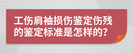 工伤肩袖损伤鉴定伤残的鉴定标准是怎样的？