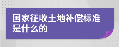 国家征收土地补偿标准是什么的