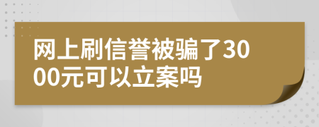 网上刷信誉被骗了3000元可以立案吗