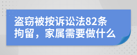 盗窃被按诉讼法82条拘留，家属需要做什么