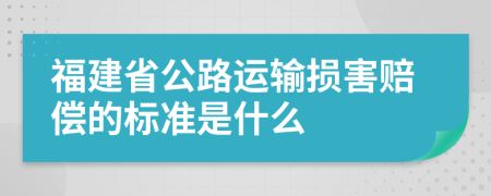 福建省公路运输损害赔偿的标准是什么