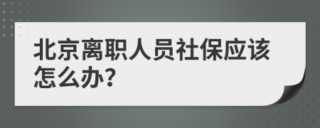 北京离职人员社保应该怎么办？