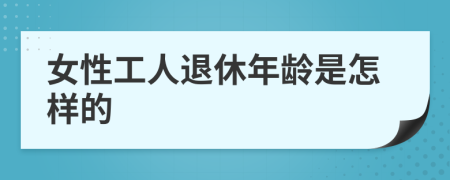 女性工人退休年龄是怎样的