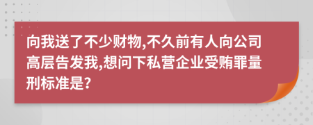 向我送了不少财物,不久前有人向公司高层告发我,想问下私营企业受贿罪量刑标准是？