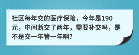 社区每年交的医疗保险，今年是190元，中间断交了两年，需要补交吗，是不是交一年管一年啊?