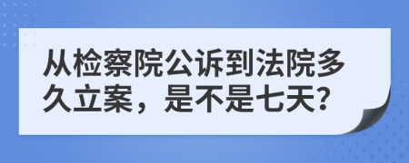 从检察院公诉到法院多久立案，是不是七天？