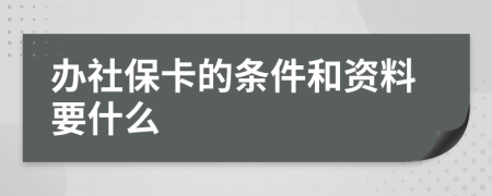 办社保卡的条件和资料要什么