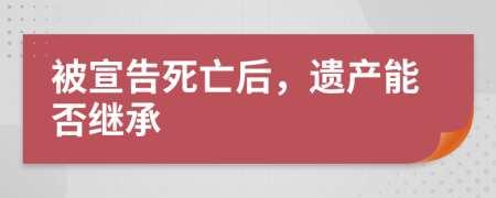 被宣告死亡后，遗产能否继承