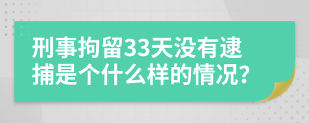 刑事拘留33天没有逮捕是个什么样的情况？