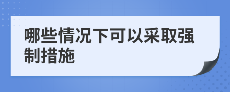 哪些情况下可以采取强制措施