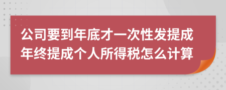 公司要到年底才一次性发提成年终提成个人所得税怎么计算