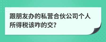 跟朋友办的私营合伙公司个人所得税该咋的交？