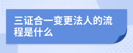 三证合一变更法人的流程是什么