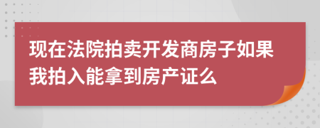 现在法院拍卖开发商房子如果我拍入能拿到房产证么