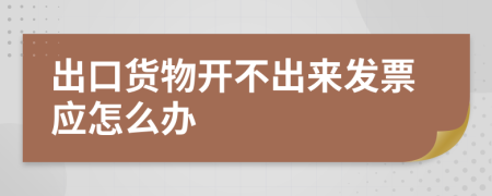 出口货物开不出来发票应怎么办