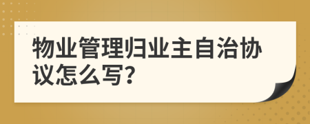 物业管理归业主自治协议怎么写？