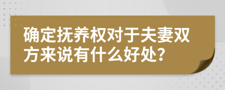 确定抚养权对于夫妻双方来说有什么好处？