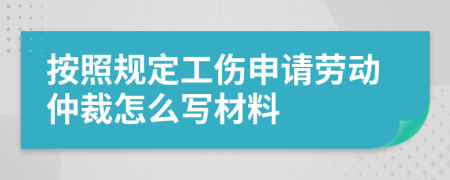 按照规定工伤申请劳动仲裁怎么写材料