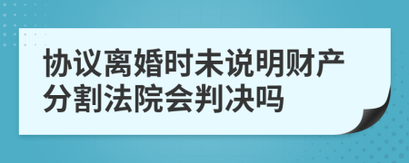 协议离婚时未说明财产分割法院会判决吗