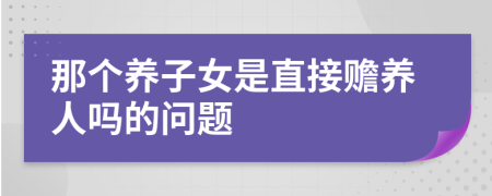 那个养子女是直接赡养人吗的问题