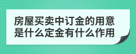 房屋买卖中订金的用意是什么定金有什么作用