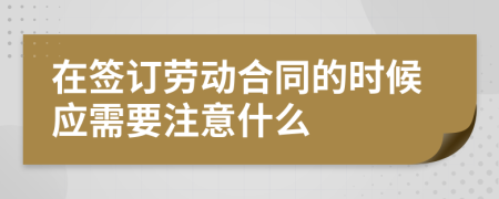 在签订劳动合同的时候应需要注意什么