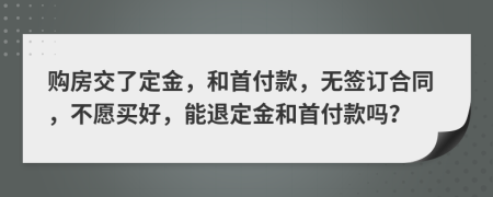 购房交了定金，和首付款，无签订合同，不愿买好，能退定金和首付款吗？