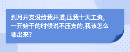 到月开支没给我开透,压我十天工资,一开始干的时候说不压支的,我该怎么要出来？