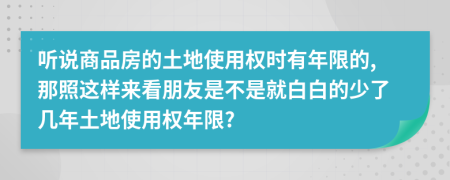 听说商品房的土地使用权时有年限的,那照这样来看朋友是不是就白白的少了几年土地使用权年限?