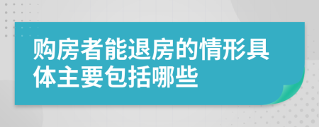 购房者能退房的情形具体主要包括哪些