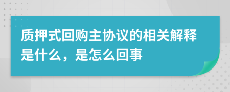 质押式回购主协议的相关解释是什么，是怎么回事