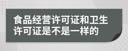 食品经营许可证和卫生许可证是不是一样的