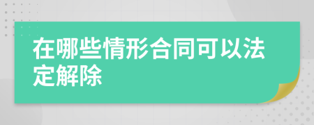 在哪些情形合同可以法定解除