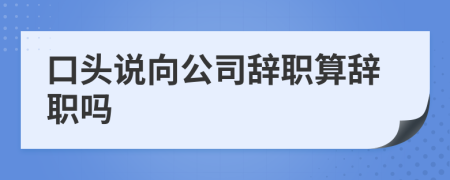 口头说向公司辞职算辞职吗