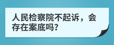 人民检察院不起诉，会存在案底吗？