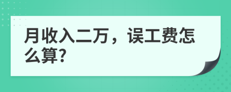 月收入二万，误工费怎么算?