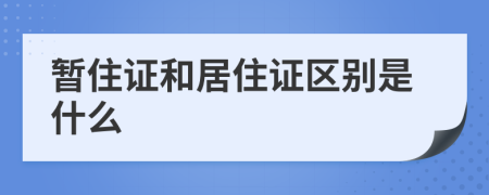 暂住证和居住证区别是什么