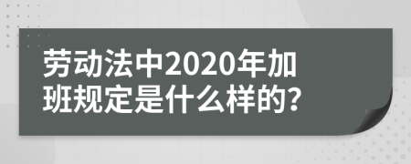 劳动法中2020年加班规定是什么样的？