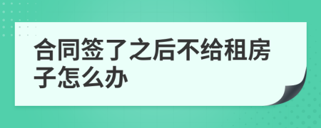 合同签了之后不给租房子怎么办