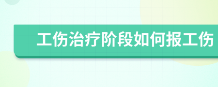 工伤治疗阶段如何报工伤