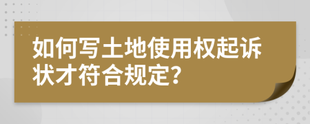 如何写土地使用权起诉状才符合规定？