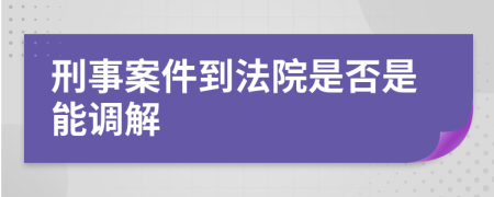 刑事案件到法院是否是能调解