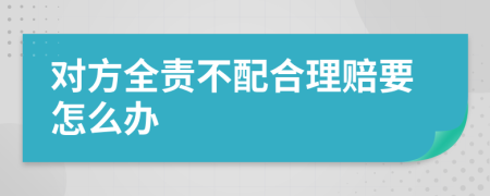 对方全责不配合理赔要怎么办