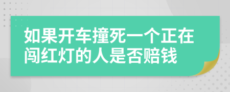 如果开车撞死一个正在闯红灯的人是否赔钱