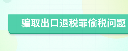 骗取出口退税罪偷税问题